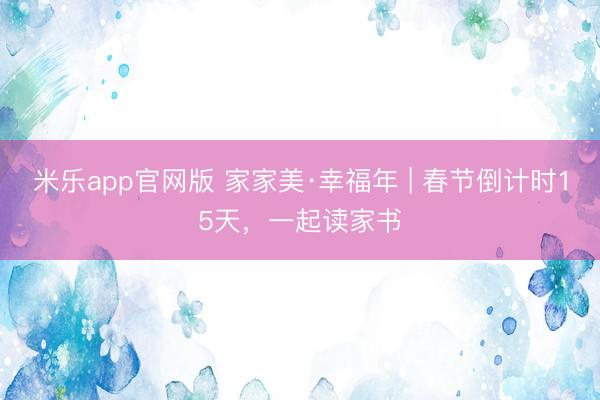 米乐app官网版 家家美·幸福年 | 春节倒计时15天，<a href=