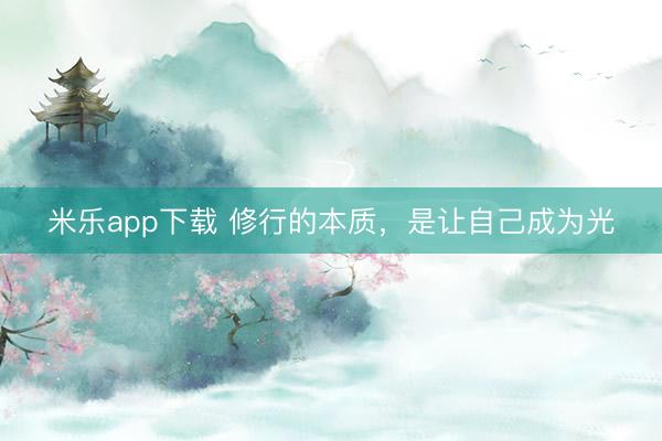 米乐app下载 修行的本质，是让自己成为光