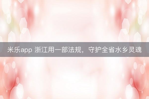 米乐app 浙江用一部法规,守护全省水乡灵魂