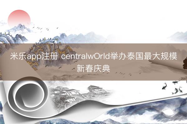 米乐app注册 centralwOrld举办泰国最大规模新春庆典