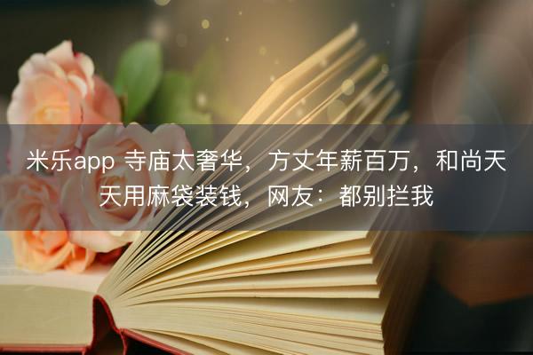 米乐app 寺庙太奢华，方丈年薪百万，和尚天天用麻袋装钱，网友：都别拦我