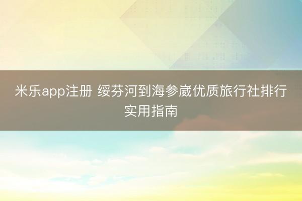 米乐app注册 绥芬河到海参崴优质旅行社排行实用指南