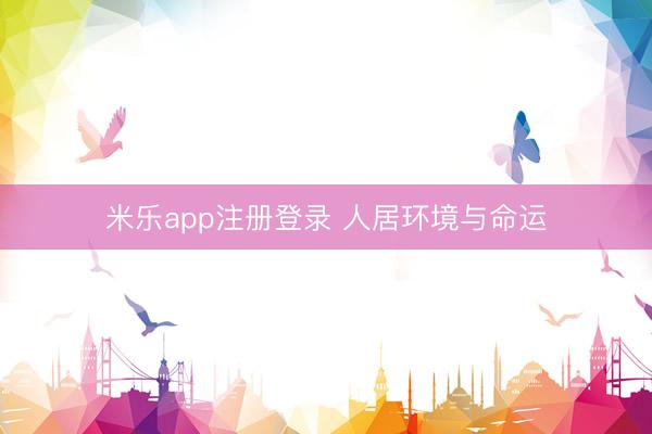 米乐app注册登录 人居环境与命运