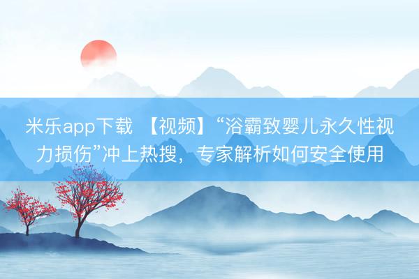 米乐app下载 【视频】“浴霸致婴儿永久性视力损伤”冲上热搜,专家解析如何安全使用