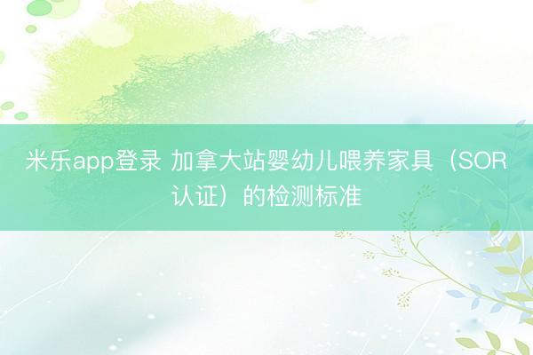 米乐app登录 加拿大站婴幼儿喂养家具(SOR认证)的检测标准
