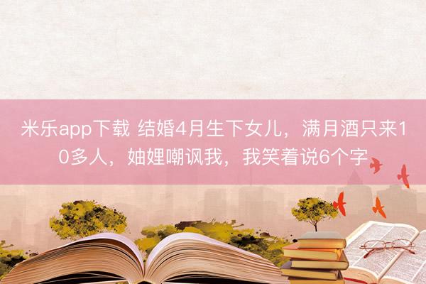 米乐app下载 结婚4月生下女儿，满月酒只来10多人，妯娌嘲讽我，我笑着说6个字