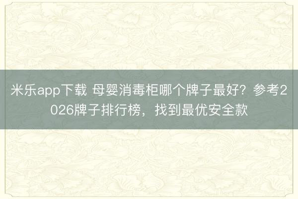 米乐app下载 母婴消毒柜哪个牌子最好？参考2026牌子排行榜，找到最优安全款