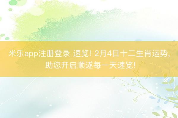 米乐app注册登录 速览! 2月4日十二生肖运势, 助您开启顺遂每一天速览!