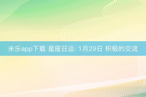 米乐app下载 星座日运: 1月29日 积极的交流