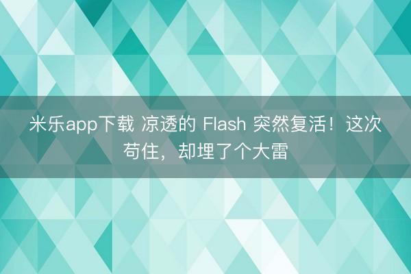 米乐app下载 凉透的 Flash 突然复活！这次苟住，却埋了个大雷