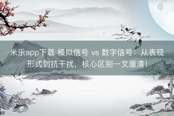 米乐app下载 模拟信号 vs 数字信号：从表现形式到抗干扰，核心区别一文厘清！