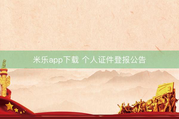米乐app下载 个人证件登报公告