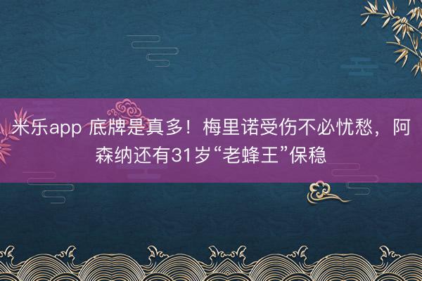 米乐app 底牌是真多!梅里诺受伤不必忧愁,阿森纳还有31岁“老蜂王”保稳