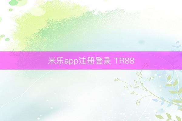 米乐app注册登录 TR88