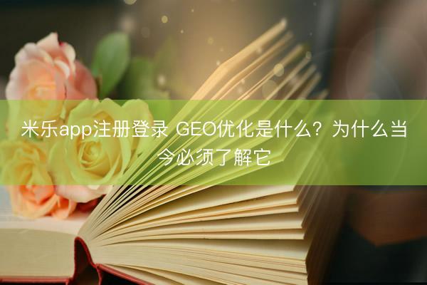 米乐app注册登录 GEO优化是什么？为什么当今必须了解它