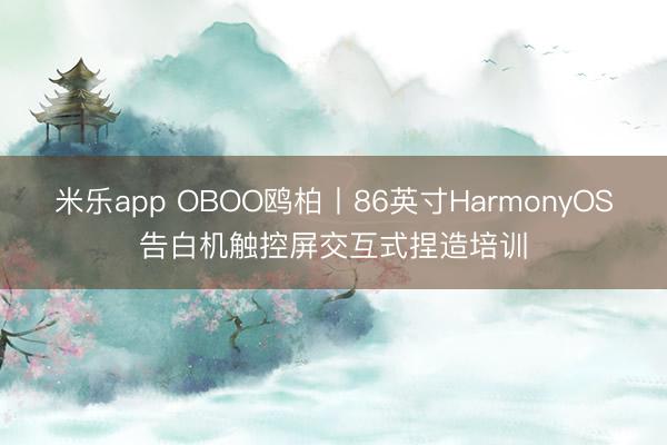 米乐app OBOO鸥柏丨86英寸HarmonyOS告白机触控屏交互式捏造培训