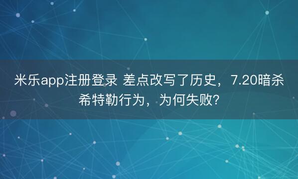 米乐app注册登录 差点改写了历史，7.20暗杀希特勒行为，为何失败？
