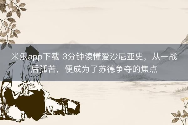 米乐app下载 3分钟读懂爱沙尼亚史，从一战后孤苦，便成为了苏德争夺的焦点