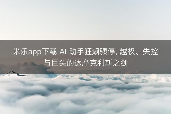 米乐app下载 AI 助手狂飙骤停， 越权、失控与巨头的达摩克利斯之剑