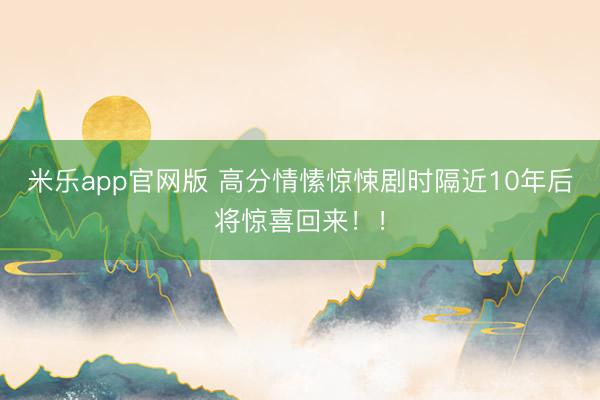 米乐app官网版 高分情愫惊悚剧时隔近10年后将惊喜回来！！