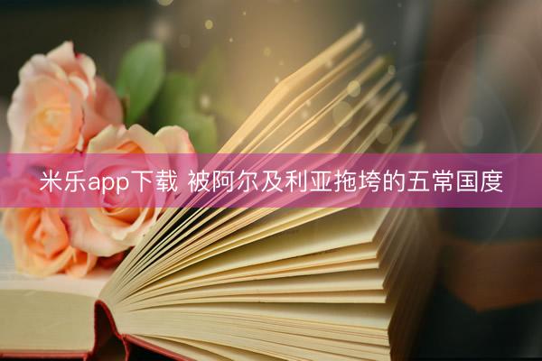 米乐app下载 被阿尔及利亚拖垮的五常国度