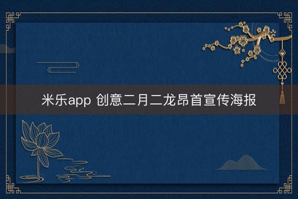 米乐app 创意二月二龙昂首宣传海报
