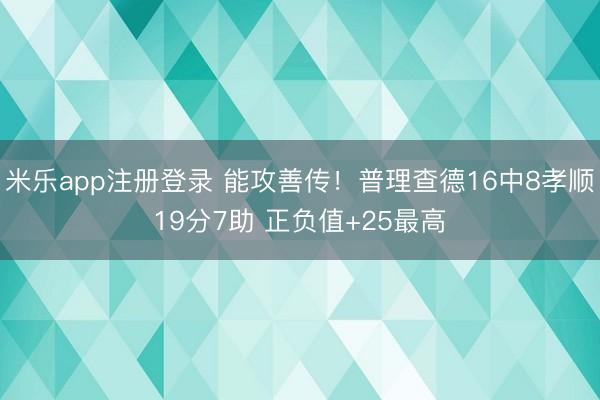 米乐app注册登录 能攻善传！普理查德16中8孝顺19分7助 正负值+25最高