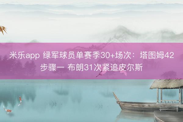 米乐app 绿军球员单赛季30+场次：塔图姆42步骤一 布朗31次紧追皮尔斯
