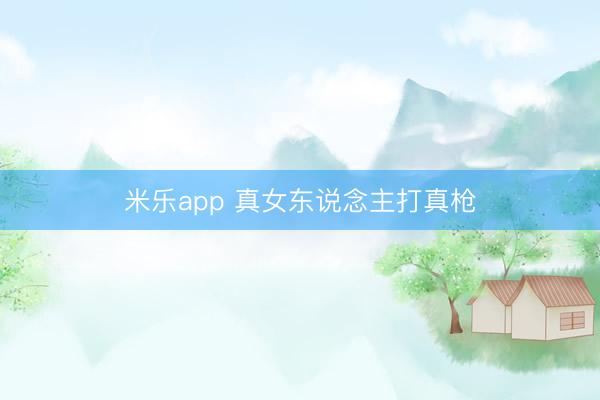 米乐app 真女东说念主打真枪