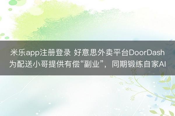 米乐app注册登录 好意思外卖平台DoorDash为配送小哥提供有偿“副业”,同期锻练自家AI