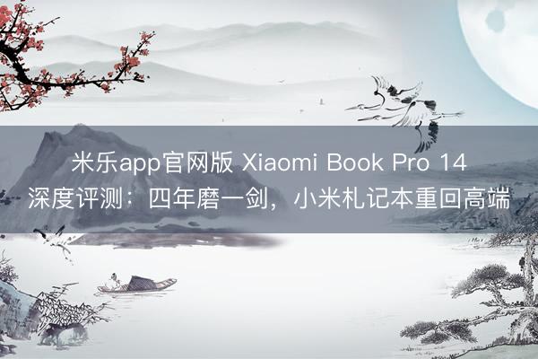 米乐app官网版 Xiaomi Book Pro 14深度评测：四年磨一剑，小米札记本重回高端