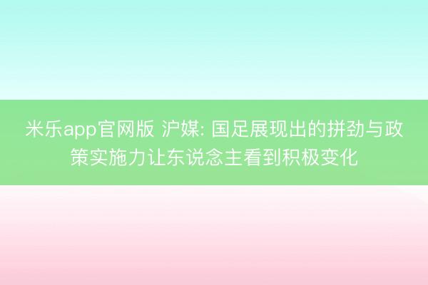 米乐app官网版 沪媒: 国足展现出的拼劲与政策实施力让东说念主看到积极变化