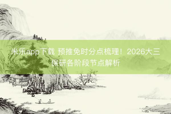 米乐app下载 预推免时分点梳理！2026大三保研各阶段节点解析