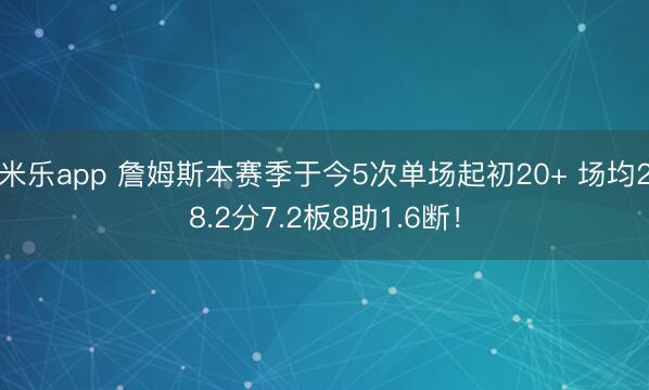 米乐app 詹姆斯本赛季于今5次单场起初20+ 场均28.2分7.2板8助1.6断！