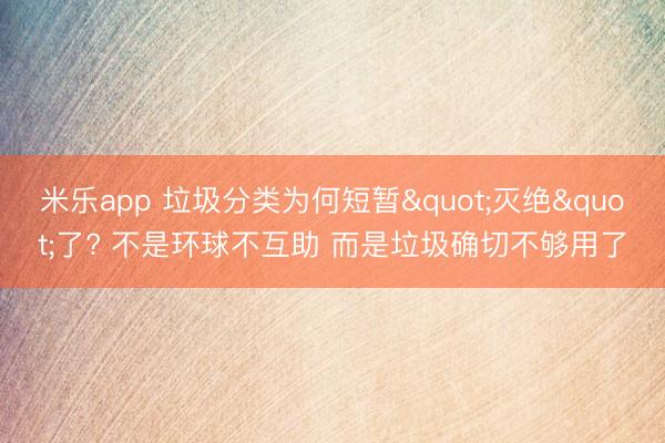 米乐app 垃圾分类为何短暂"灭绝"了? 不是环球不互助 而是垃圾确切不够用了
