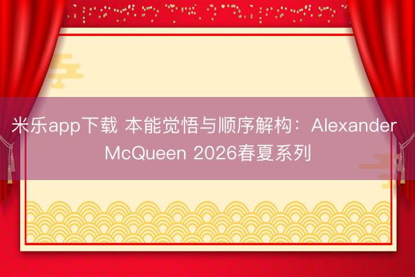 米乐app下载 本能觉悟与顺序解构：Alexander McQueen 2026春夏系列