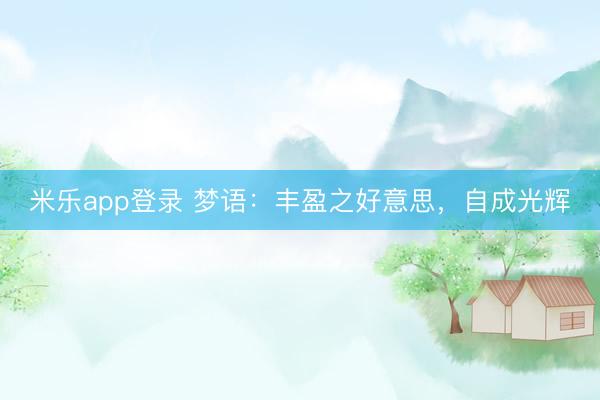 米乐app登录 梦语：丰盈之好意思，自成光辉