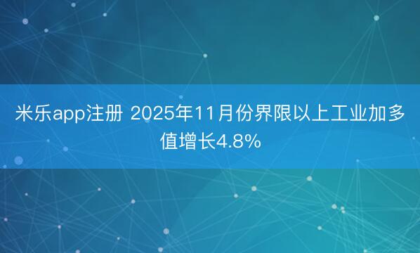 米乐app注册 2025年11月份界限以上工业加多值增长4.8%