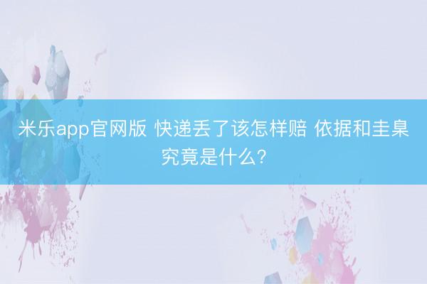 米乐app官网版 快递丢了该怎样赔 依据和圭臬究竟是什么?