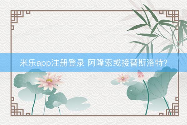 米乐app注册登录 阿隆索或接替斯洛特?