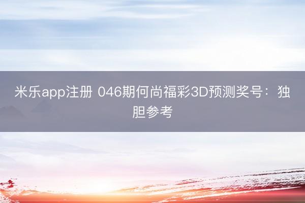 米乐app注册 046期何尚福彩3D预测奖号：独胆参考