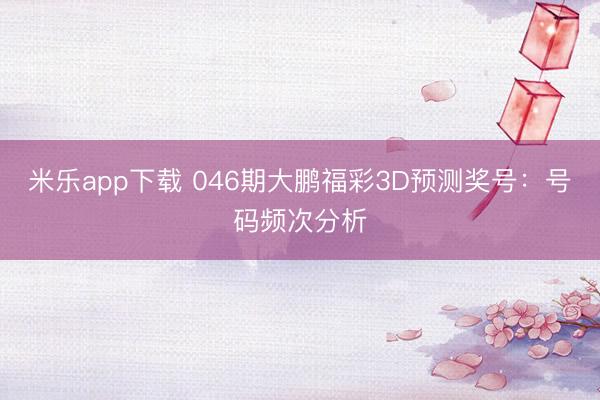 米乐app下载 046期大鹏福彩3D预测奖号：号码频次分析