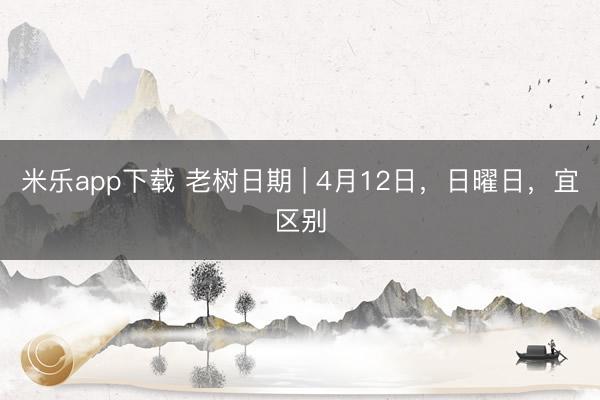 米乐app下载 老树日期 | 4月12日，日曜日，宜区别