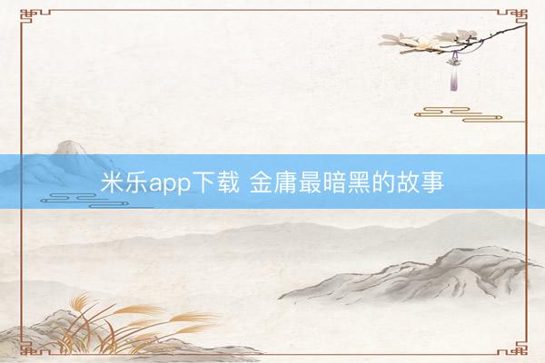 米乐app下载 金庸最暗黑的故事