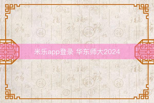 米乐app登录 华东师大2024