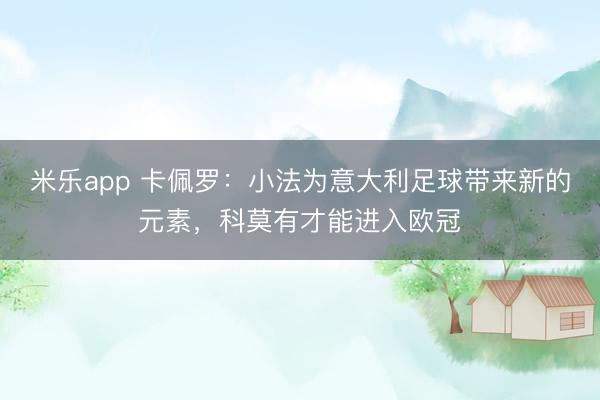 米乐app 卡佩罗：小法为意大利足球带来新的元素，科莫有才能进入欧冠
