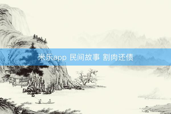 米乐app 民间故事 割肉还债