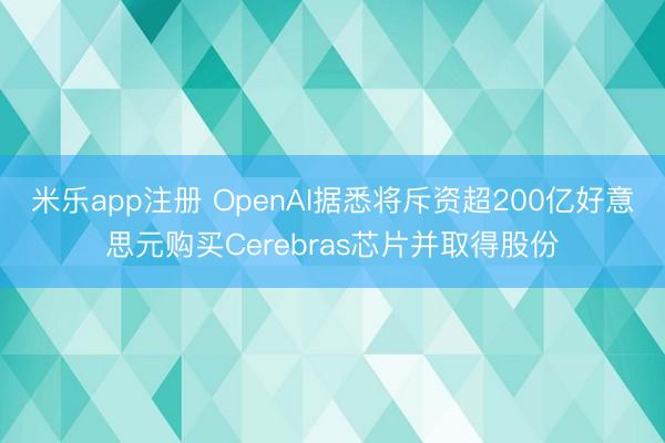 米乐app注册 OpenAI据悉将斥资超200亿好意思元购买Cerebras芯片并取得股份