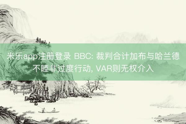 米乐app注册登录 BBC: 裁判合计加布与哈兰德不睦非过度行动， VAR则无权介入