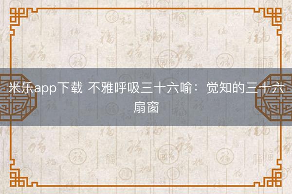 米乐app下载 不雅呼吸三十六喻：觉知的三十六扇窗